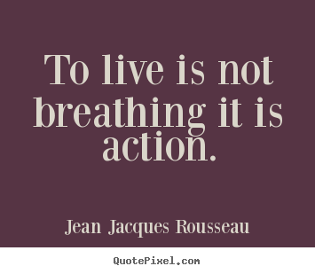 Life quotes - To live is not breathing it is action.