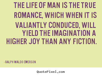 Create graphic picture quotes about life - The life of man is the true romance, which when it is valiantly conduced,..