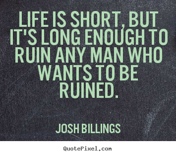 Life is short, but it's long enough to ruin any.. Josh Billings famous life quote