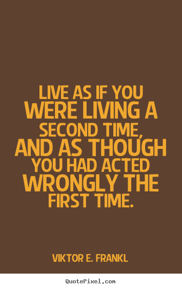 Live as if you were living a second time, and as though.. Viktor E. Frankl great life quotes