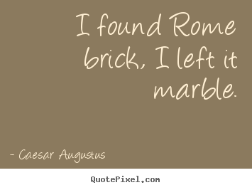 Life quote - I found rome brick, i left it marble.