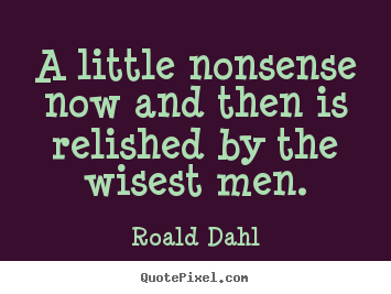 Quotes about life - A little nonsense now and then is relished by the wisest men.