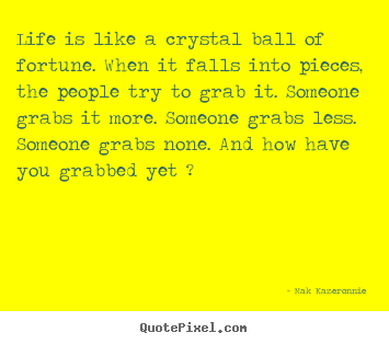 Life is like a crystal ball of fortune. when it falls into pieces,.. Mak Kazeronnie best life quotes