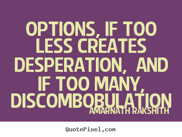 Options, if too less creates desperation, and if too many, discombobulation Amarnath Rakshith famous life sayings