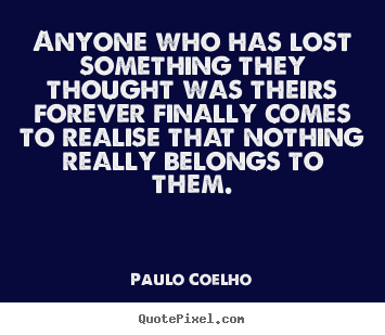 Paulo Coelho picture quotes - Anyone who has lost something they thought was theirs.. - Life quote