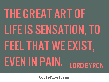 Life quotes - The great art of life is sensation, to feel that we..