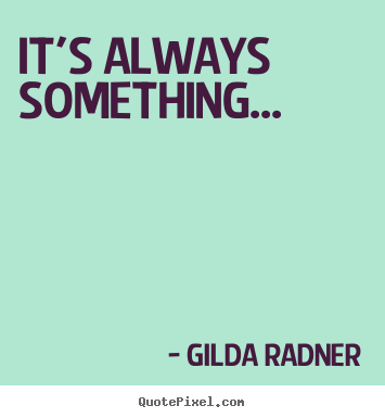 Gilda Radner photo quote - It's always something... - Life quotes