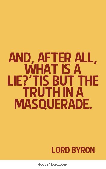 Lord Byron picture quotes - And, after all, what is a lie?'tis but the truth in a masquerade. - Life quote