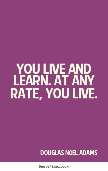 Make photo quotes about life - You live and learn. at any rate, you live.