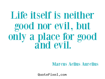 Quotes about life - Life itself is neither good nor evil, but only a place for good and evil.