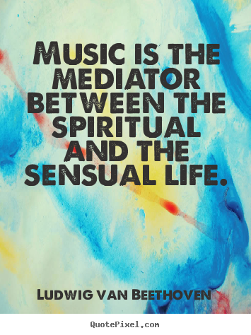 Quote about life - Music is the mediator between the spiritual and the..