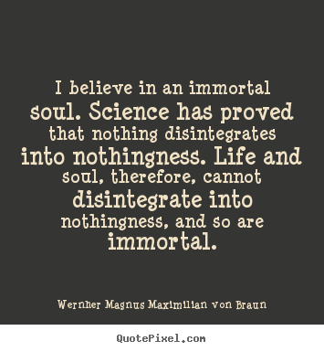 Quote about life - I believe in an immortal soul. science has..