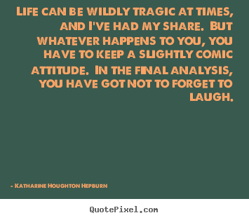 Make custom picture quote about life - Life can be wildly tragic at times, and i've had..