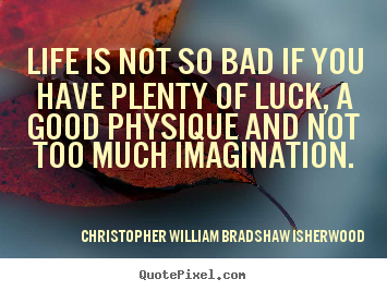 Christopher William Bradshaw Isherwood picture quotes - Life is not so bad if you have plenty of luck, a good.. - Life quotes