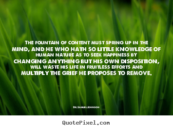 Life quotes - The fountain of content must spring up in the mind,..