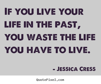 Design custom picture sayings about life - If you live your life in the past, you waste the life you..