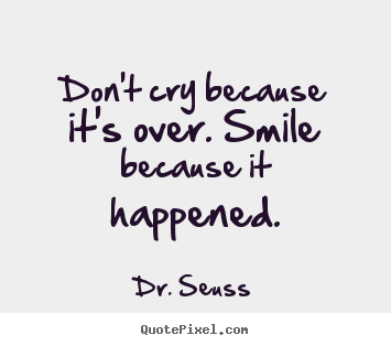 Diy image quotes about life - Don't cry because it's over. smile because it happened.