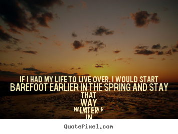 Quote about life - If i had my life to live over, i would start barefoot earlier in the..
