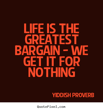 Life is the greatest bargain - we get it for nothing Yiddish Proverb famous life quotes