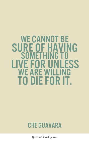 Che Guavara picture quotes - We cannot be sure of having something to live for.. - Life quotes