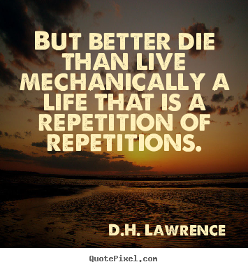 How to design picture quotes about life - But better die than live mechanically a life..
