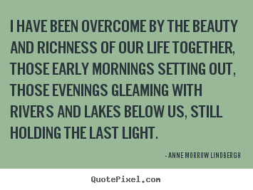 Anne Morrow Lindbergh picture quotes - I have been overcome by the beauty and richness of our life together,.. - Life quotes
