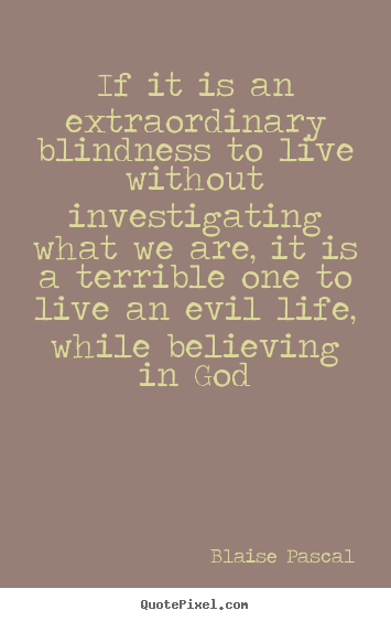Design picture quotes about life - If it is an extraordinary blindness to live without investigating..