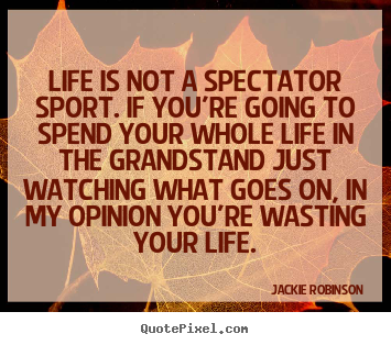 Life is not a spectator sport. if you're going.. Jackie Robinson famous life quote