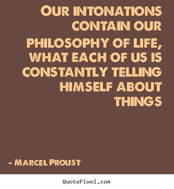 Quote about life - Our intonations contain our philosophy of life, what each of us is constantly..