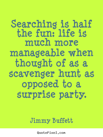 Quotes about life - Searching is half the fun: life is much more..