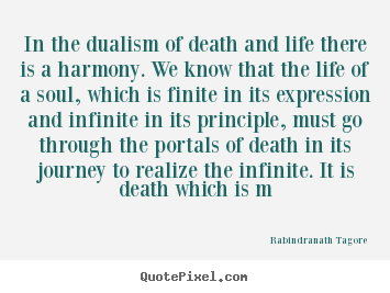 In the dualism of death and life there is a harmony... Rabindranath Tagore  life sayings