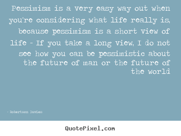 Quotes about life - Pessimism is a very easy way out when you're considering what life..