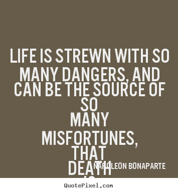 Napoleon Bonaparte picture quote - Life is strewn with so many dangers, and.. - Life quotes