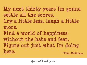 Life quote - My next thirty years im gonna settle all the scores,cry a little..
