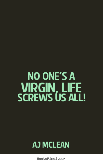 No one's a virgin, life screws us all! AJ McLean top life quote