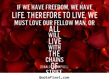 Quotes about life - If we have freedom, we have life. therefore to live, we must..