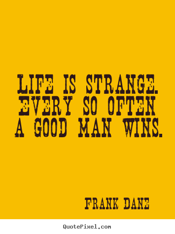 Quotes about life - Life is strange. every so often a good man wins.