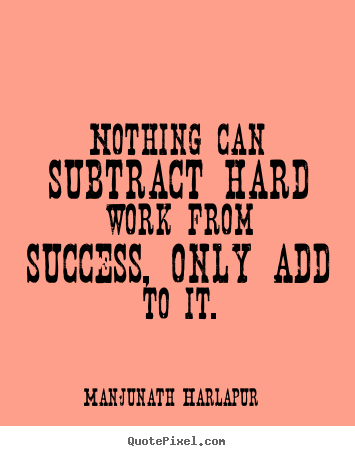 Create graphic picture quote about life - Nothing can subtract hard work from success, only add to it.