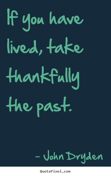 Life quotes - If you have lived, take thankfully the past.