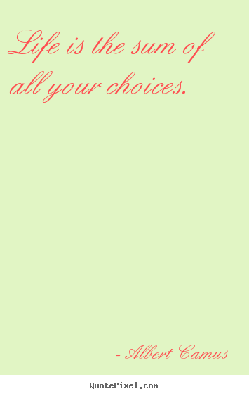 Quote about life - Life is the sum of all your choices.