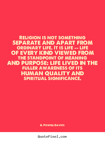 A. Powell Davies picture quote - Religion is not something separate and apart.. - Life quote