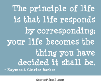 The principle of life is that life responds.. Raymond Charles Barker  life quotes