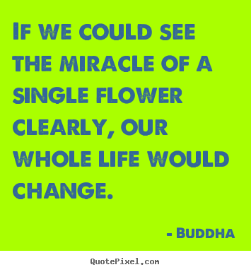 Design your own photo quotes about life - If we could see the miracle of a single flower..