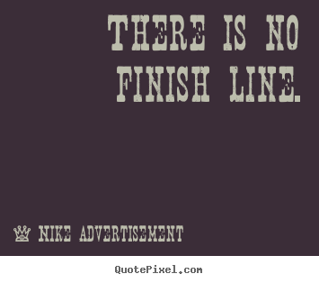 There is no finish line. Nike Advertisement popular life quote