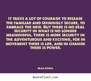 Alan Cohen picture quotes - It takes a lot of courage to release the familiar and seemingly.. - Life quote