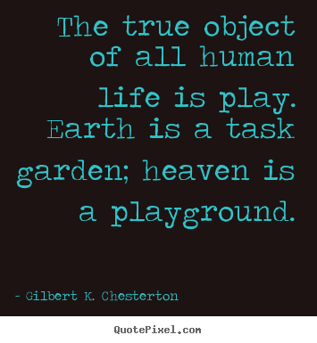Gilbert K. Chesterton picture quotes - The true object of all human life is play. earth.. - Life quotes