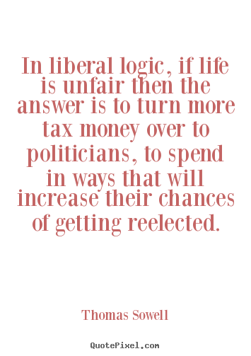 Thomas Sowell picture quotes - In liberal logic, if life is unfair then the answer.. - Life quote