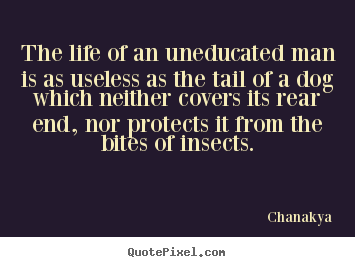 Chanakya picture quote - The life of an uneducated man is as useless as the tail of a dog.. - Life quote