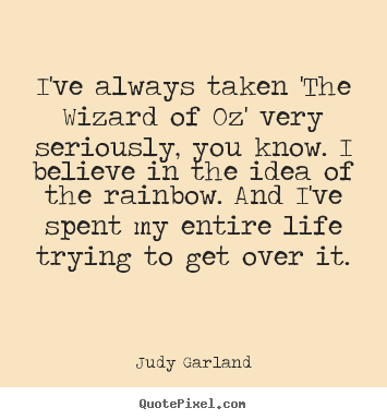 I've always taken 'the wizard of oz' very seriously,.. Judy Garland best life quotes