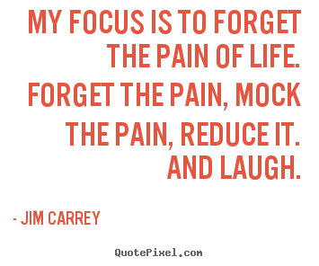 Life quotes - My focus is to forget the pain of life. forget the pain,..